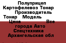 Полуприцеп Картофелевоз Тонар 95235 › Производитель ­ Тонар › Модель ­ 95 235 › Цена ­ 3 790 000 - Все города Авто » Спецтехника   . Архангельская обл.